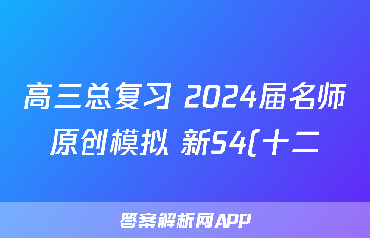 高三总复习 2024届名师原创模拟 新S4(十二)12语文试题